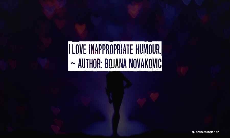 Bojana Novakovic Quotes: I Love Inappropriate Humour.