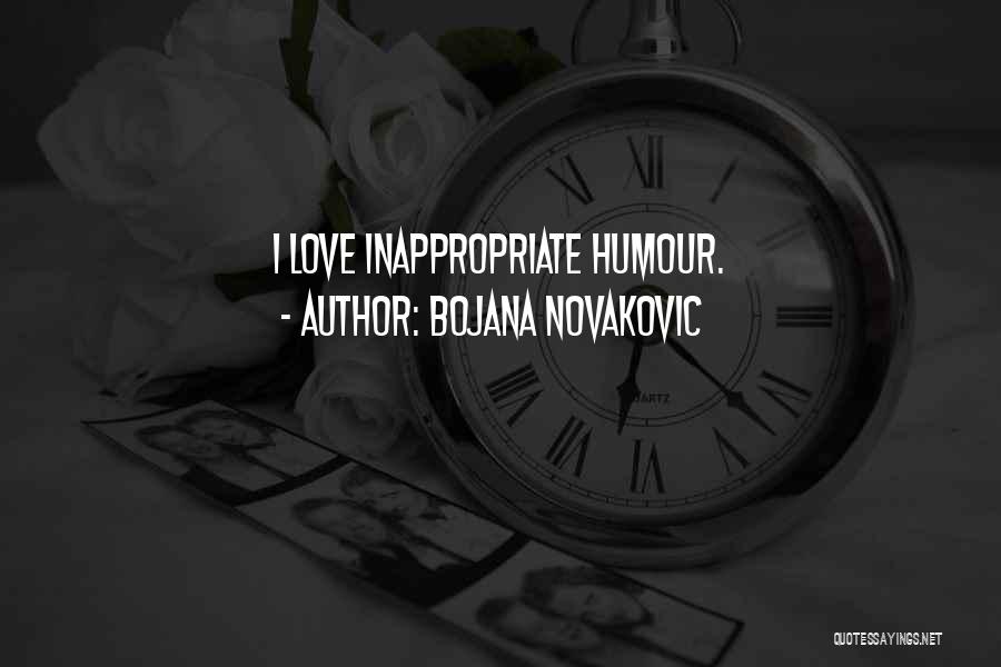 Bojana Novakovic Quotes: I Love Inappropriate Humour.