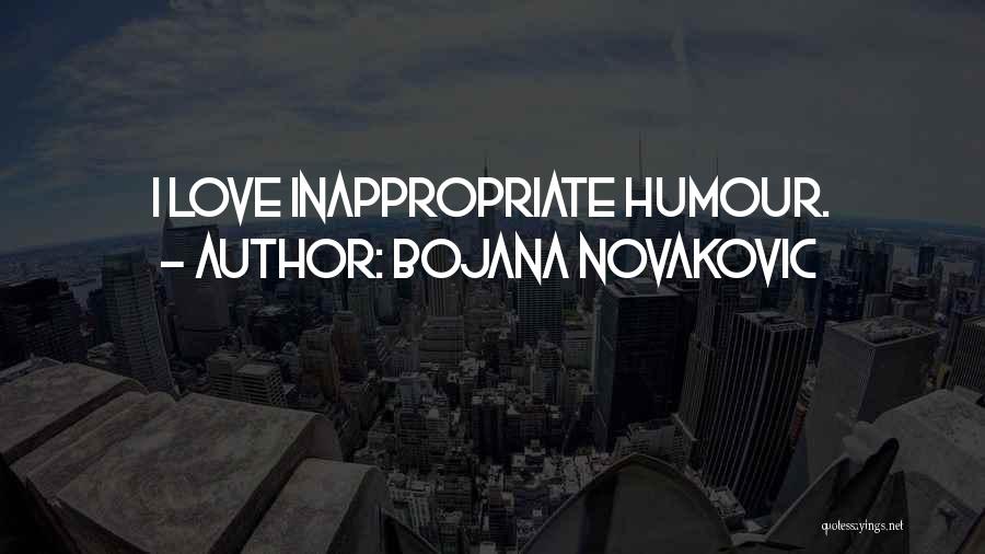 Bojana Novakovic Quotes: I Love Inappropriate Humour.