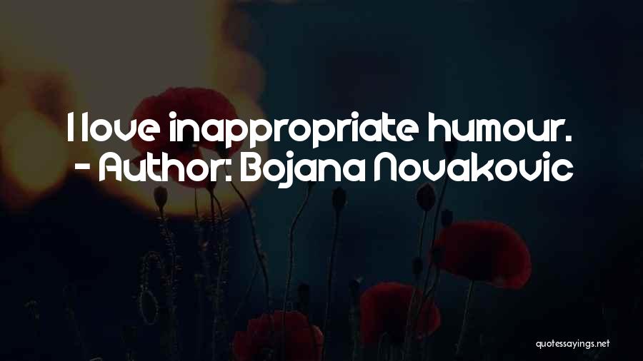 Bojana Novakovic Quotes: I Love Inappropriate Humour.