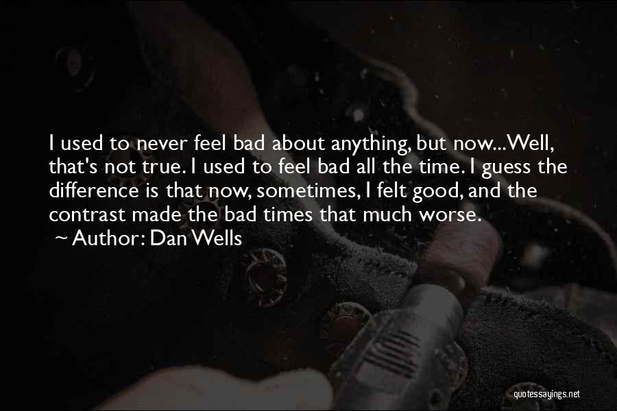 Dan Wells Quotes: I Used To Never Feel Bad About Anything, But Now...well, That's Not True. I Used To Feel Bad All The