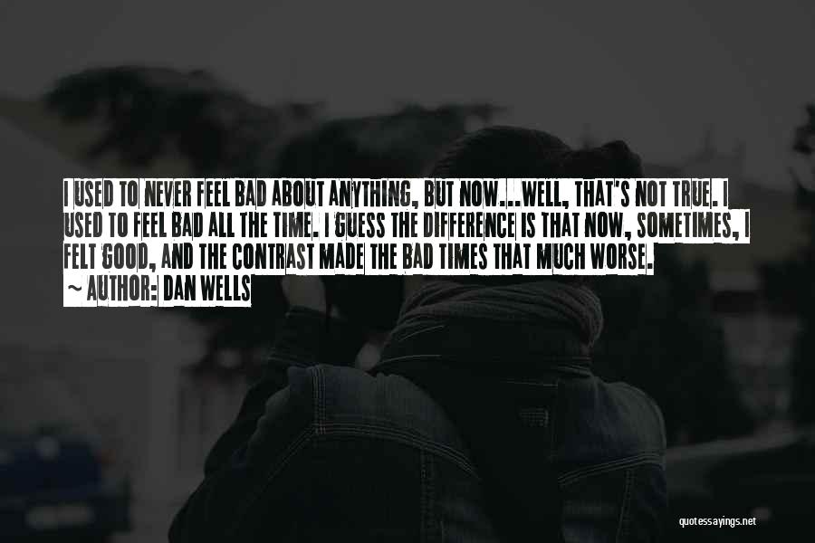 Dan Wells Quotes: I Used To Never Feel Bad About Anything, But Now...well, That's Not True. I Used To Feel Bad All The