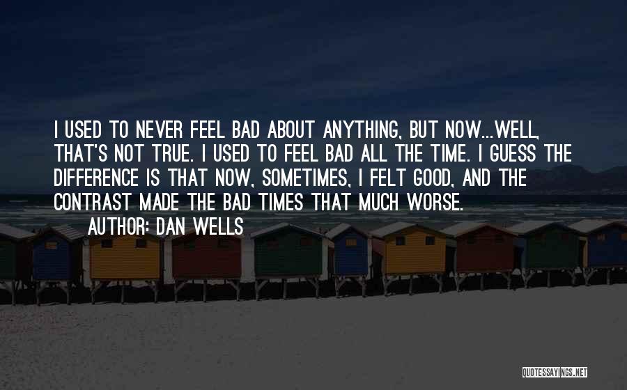 Dan Wells Quotes: I Used To Never Feel Bad About Anything, But Now...well, That's Not True. I Used To Feel Bad All The