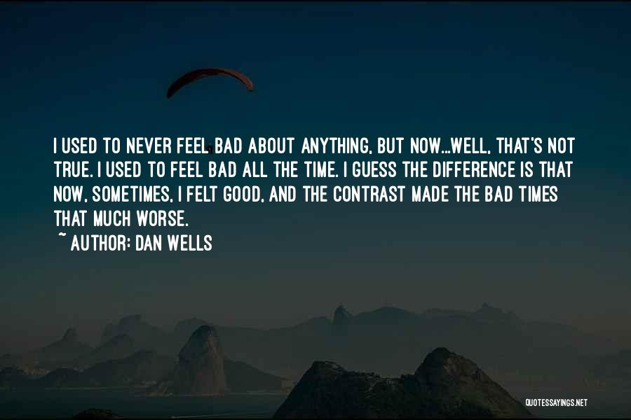 Dan Wells Quotes: I Used To Never Feel Bad About Anything, But Now...well, That's Not True. I Used To Feel Bad All The