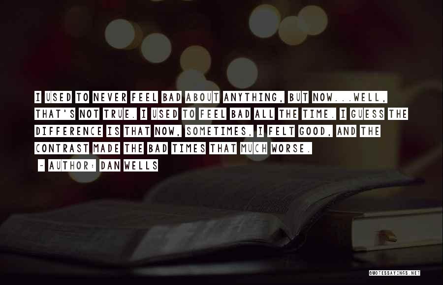 Dan Wells Quotes: I Used To Never Feel Bad About Anything, But Now...well, That's Not True. I Used To Feel Bad All The
