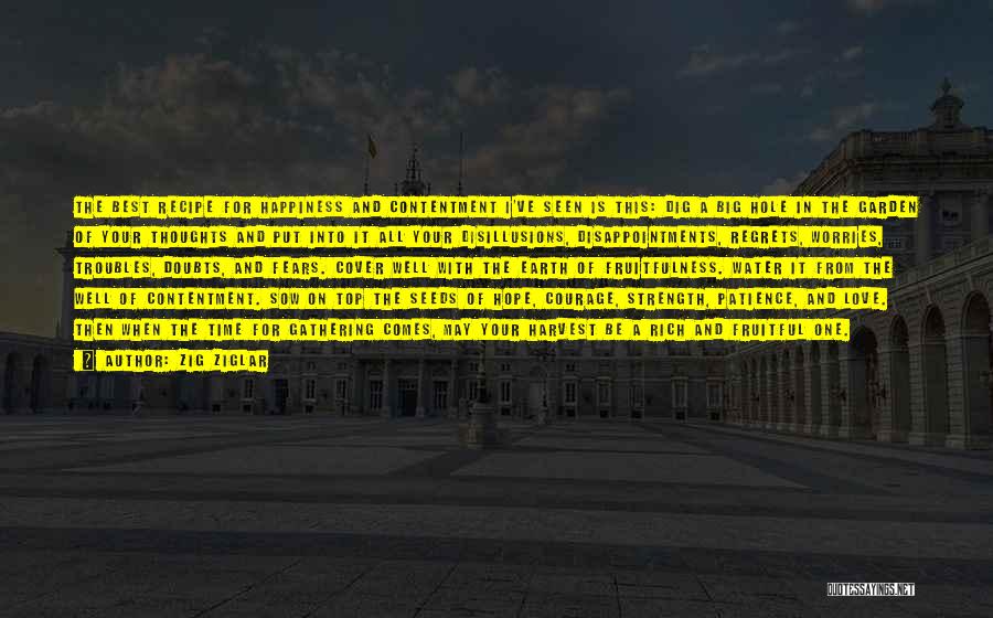 Zig Ziglar Quotes: The Best Recipe For Happiness And Contentment I've Seen Is This: Dig A Big Hole In The Garden Of Your