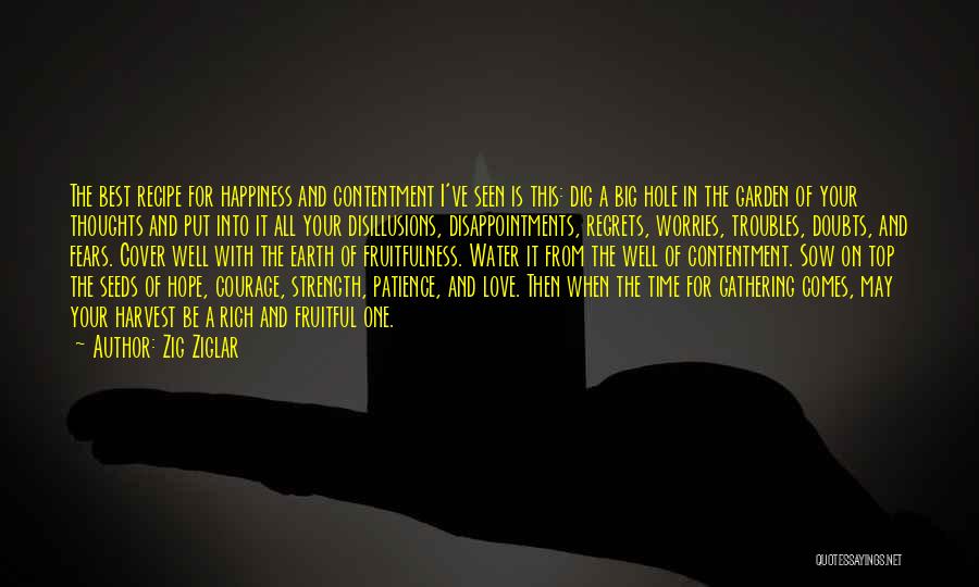 Zig Ziglar Quotes: The Best Recipe For Happiness And Contentment I've Seen Is This: Dig A Big Hole In The Garden Of Your