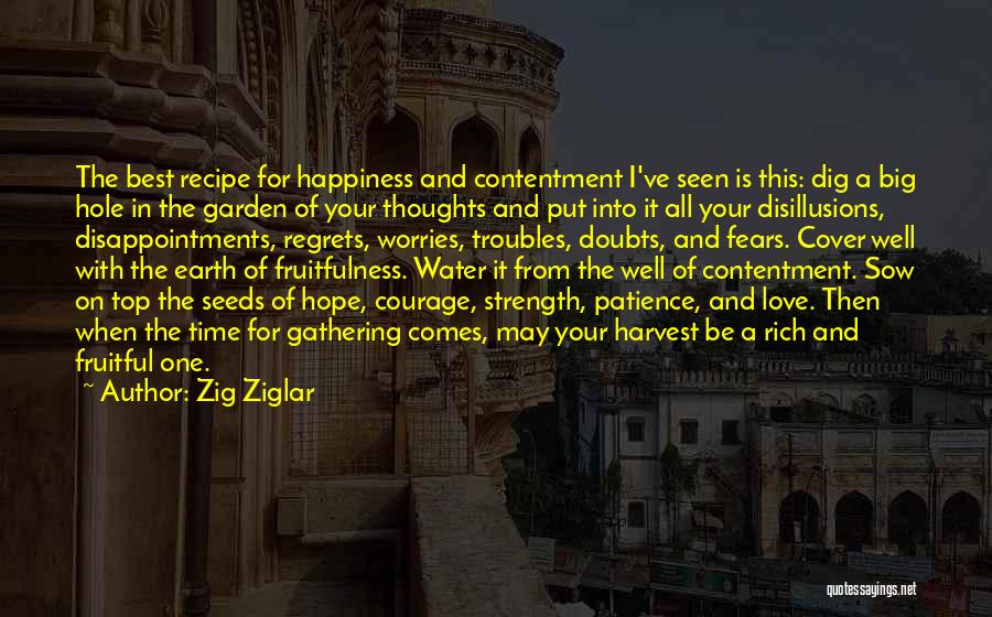 Zig Ziglar Quotes: The Best Recipe For Happiness And Contentment I've Seen Is This: Dig A Big Hole In The Garden Of Your