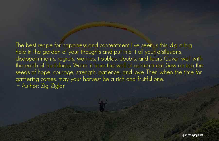 Zig Ziglar Quotes: The Best Recipe For Happiness And Contentment I've Seen Is This: Dig A Big Hole In The Garden Of Your