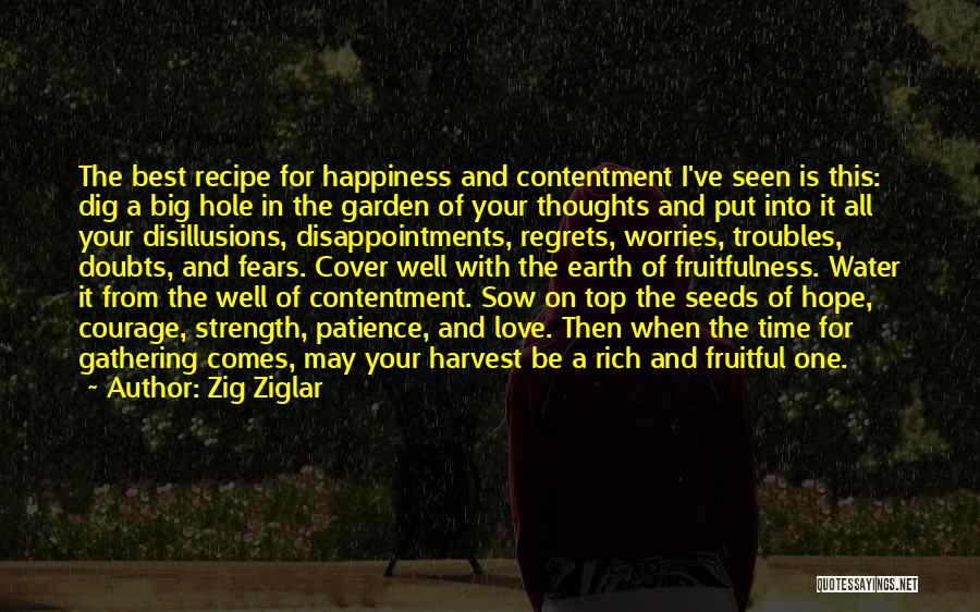 Zig Ziglar Quotes: The Best Recipe For Happiness And Contentment I've Seen Is This: Dig A Big Hole In The Garden Of Your