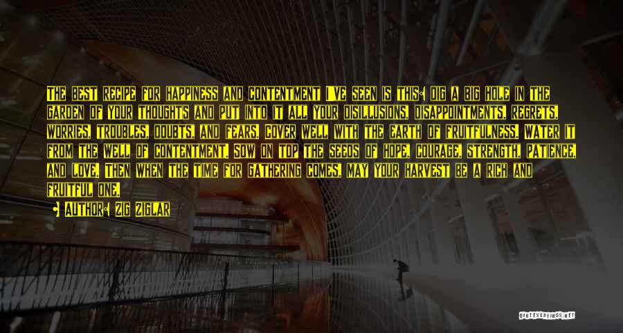 Zig Ziglar Quotes: The Best Recipe For Happiness And Contentment I've Seen Is This: Dig A Big Hole In The Garden Of Your