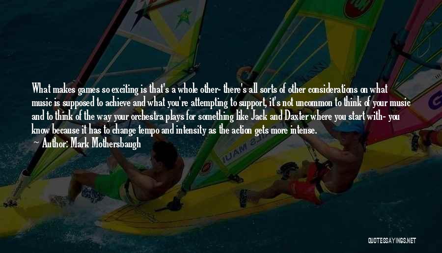 Mark Mothersbaugh Quotes: What Makes Games So Exciting Is That's A Whole Other- There's All Sorts Of Other Considerations On What Music Is