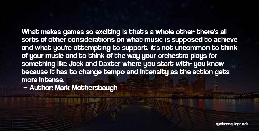 Mark Mothersbaugh Quotes: What Makes Games So Exciting Is That's A Whole Other- There's All Sorts Of Other Considerations On What Music Is