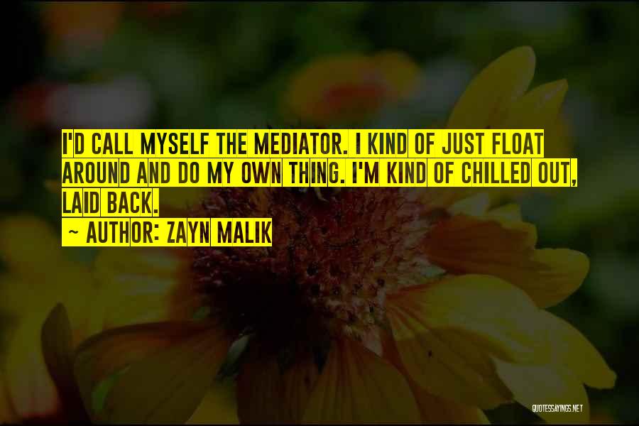 Zayn Malik Quotes: I'd Call Myself The Mediator. I Kind Of Just Float Around And Do My Own Thing. I'm Kind Of Chilled