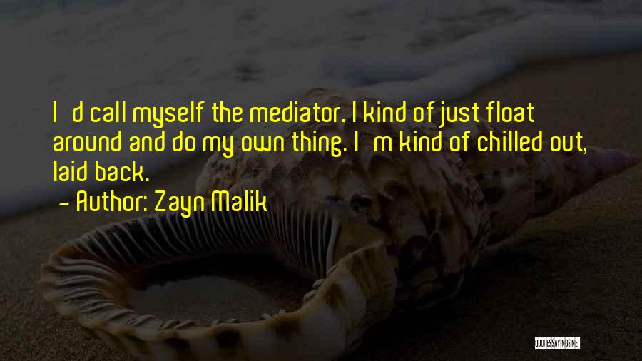 Zayn Malik Quotes: I'd Call Myself The Mediator. I Kind Of Just Float Around And Do My Own Thing. I'm Kind Of Chilled