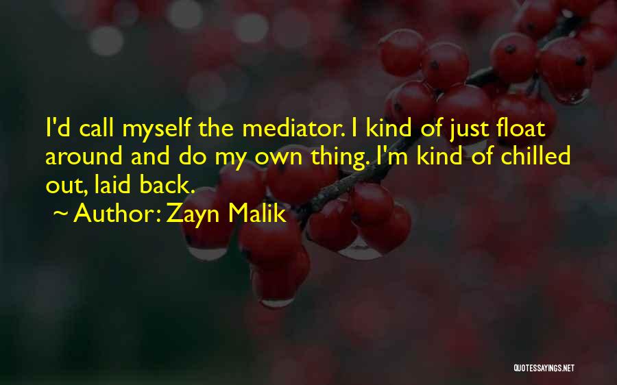 Zayn Malik Quotes: I'd Call Myself The Mediator. I Kind Of Just Float Around And Do My Own Thing. I'm Kind Of Chilled