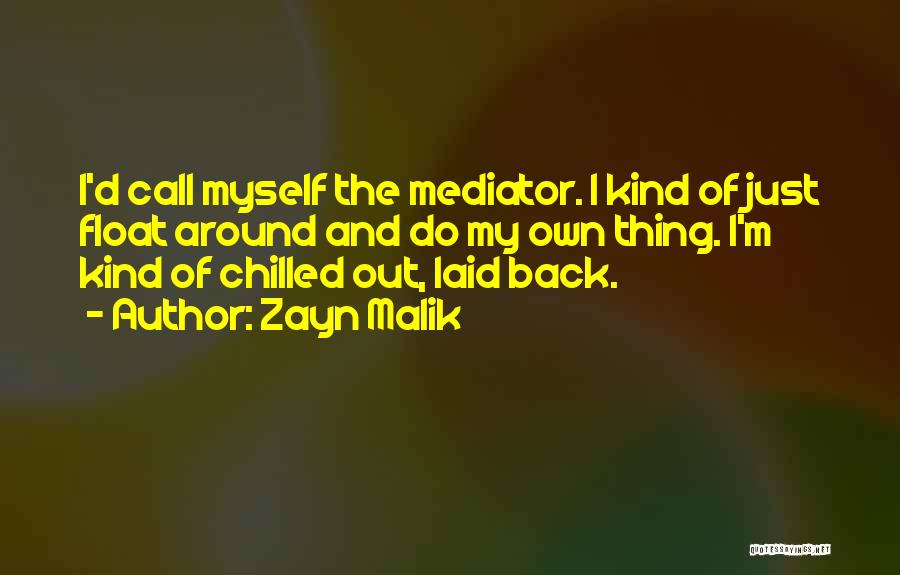 Zayn Malik Quotes: I'd Call Myself The Mediator. I Kind Of Just Float Around And Do My Own Thing. I'm Kind Of Chilled