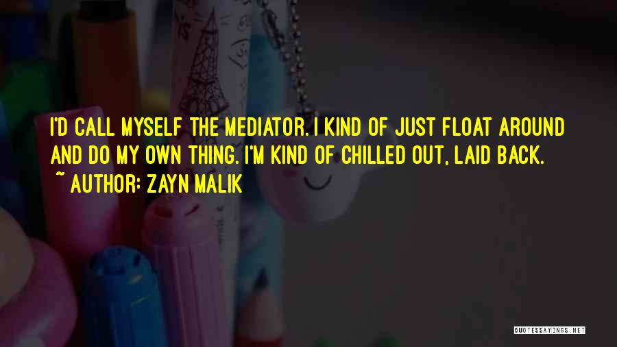 Zayn Malik Quotes: I'd Call Myself The Mediator. I Kind Of Just Float Around And Do My Own Thing. I'm Kind Of Chilled