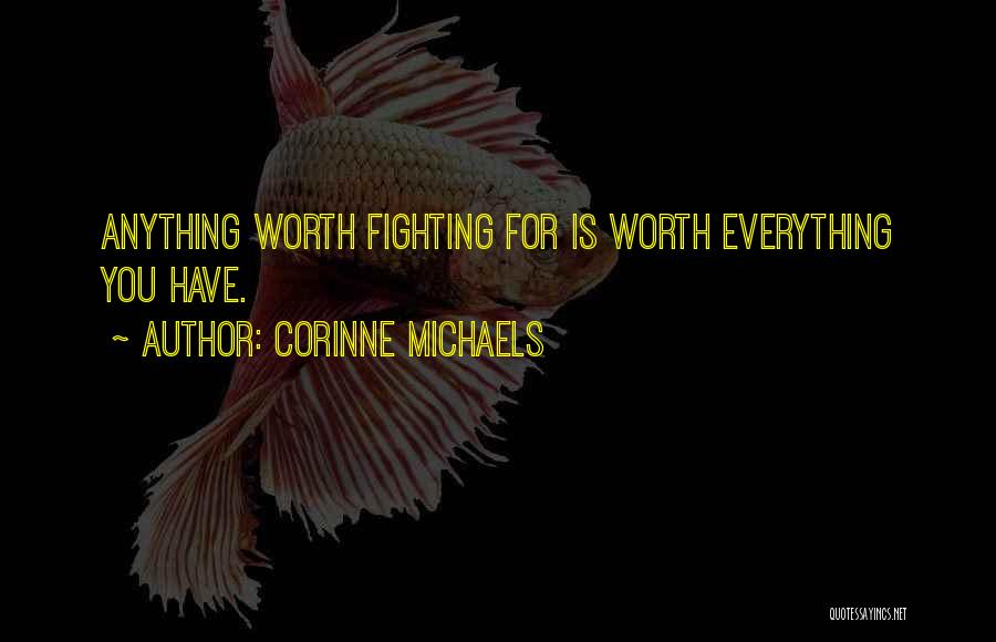 Corinne Michaels Quotes: Anything Worth Fighting For Is Worth Everything You Have.