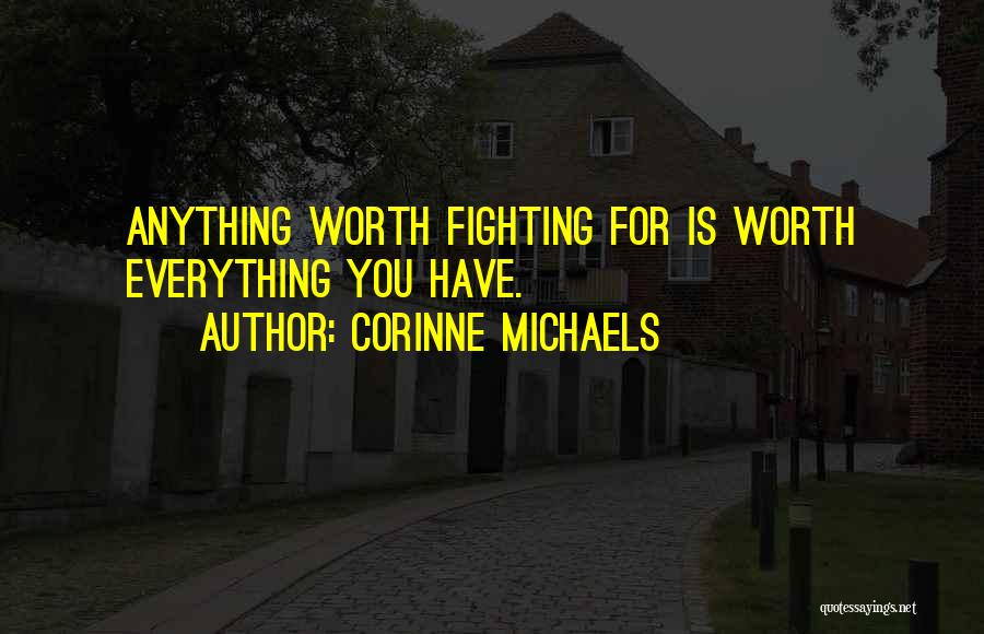 Corinne Michaels Quotes: Anything Worth Fighting For Is Worth Everything You Have.