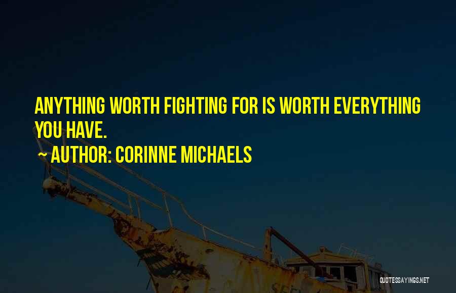 Corinne Michaels Quotes: Anything Worth Fighting For Is Worth Everything You Have.