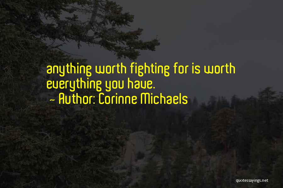 Corinne Michaels Quotes: Anything Worth Fighting For Is Worth Everything You Have.