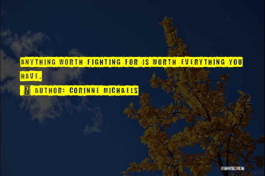 Corinne Michaels Quotes: Anything Worth Fighting For Is Worth Everything You Have.