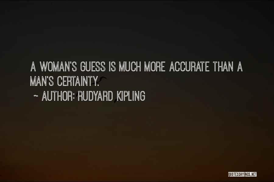 Rudyard Kipling Quotes: A Woman's Guess Is Much More Accurate Than A Man's Certainty.