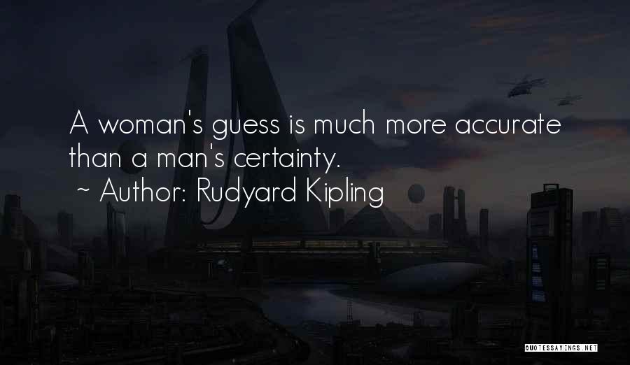 Rudyard Kipling Quotes: A Woman's Guess Is Much More Accurate Than A Man's Certainty.