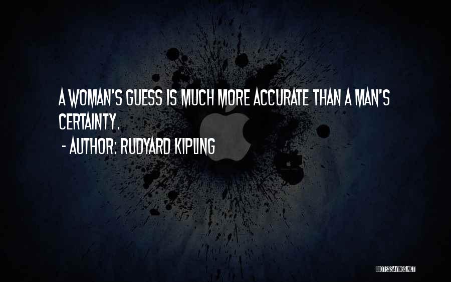 Rudyard Kipling Quotes: A Woman's Guess Is Much More Accurate Than A Man's Certainty.