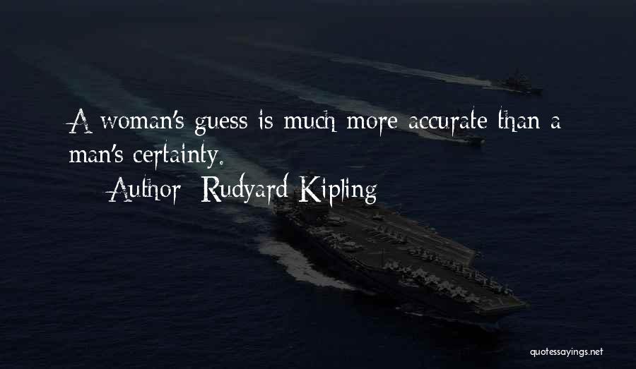 Rudyard Kipling Quotes: A Woman's Guess Is Much More Accurate Than A Man's Certainty.