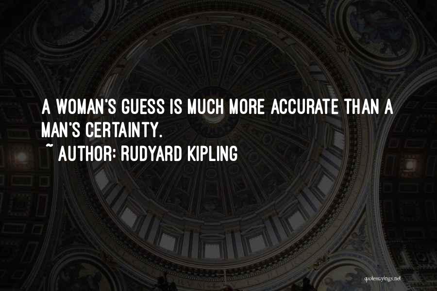 Rudyard Kipling Quotes: A Woman's Guess Is Much More Accurate Than A Man's Certainty.