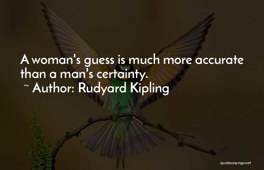 Rudyard Kipling Quotes: A Woman's Guess Is Much More Accurate Than A Man's Certainty.