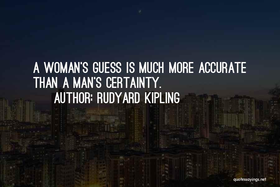 Rudyard Kipling Quotes: A Woman's Guess Is Much More Accurate Than A Man's Certainty.