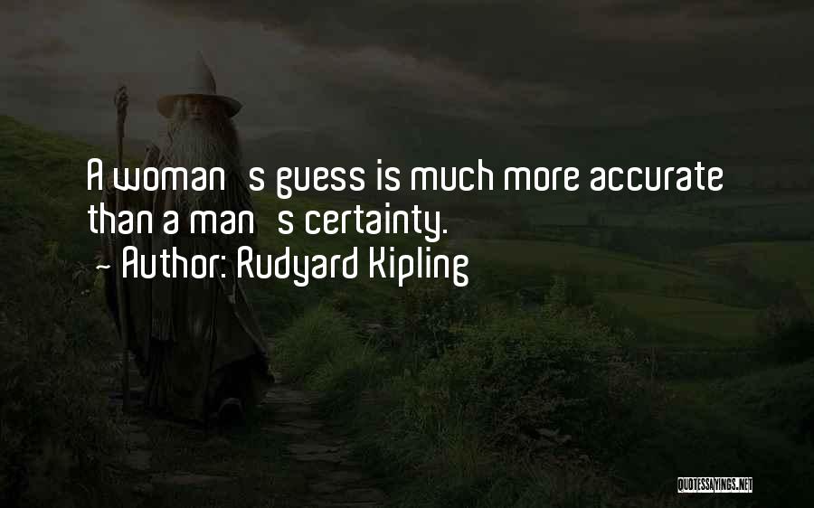 Rudyard Kipling Quotes: A Woman's Guess Is Much More Accurate Than A Man's Certainty.