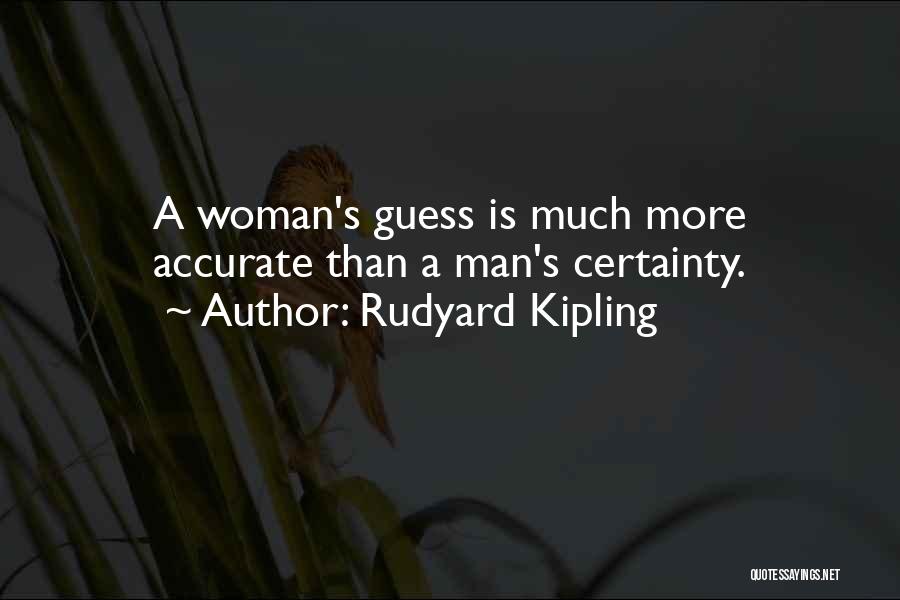 Rudyard Kipling Quotes: A Woman's Guess Is Much More Accurate Than A Man's Certainty.