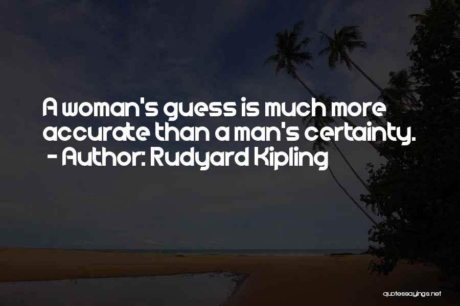 Rudyard Kipling Quotes: A Woman's Guess Is Much More Accurate Than A Man's Certainty.