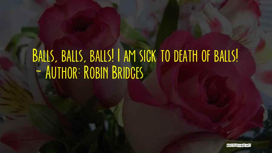 Robin Bridges Quotes: Balls, Balls, Balls! I Am Sick To Death Of Balls!