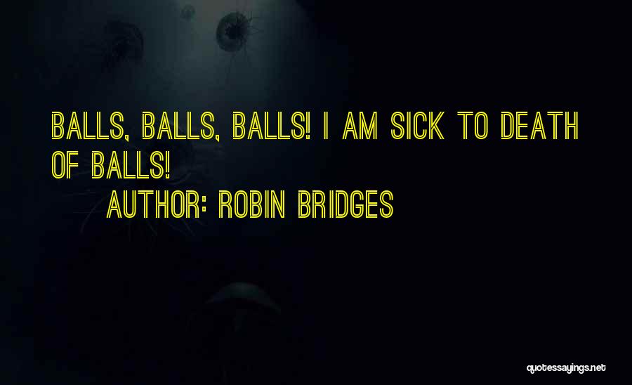 Robin Bridges Quotes: Balls, Balls, Balls! I Am Sick To Death Of Balls!