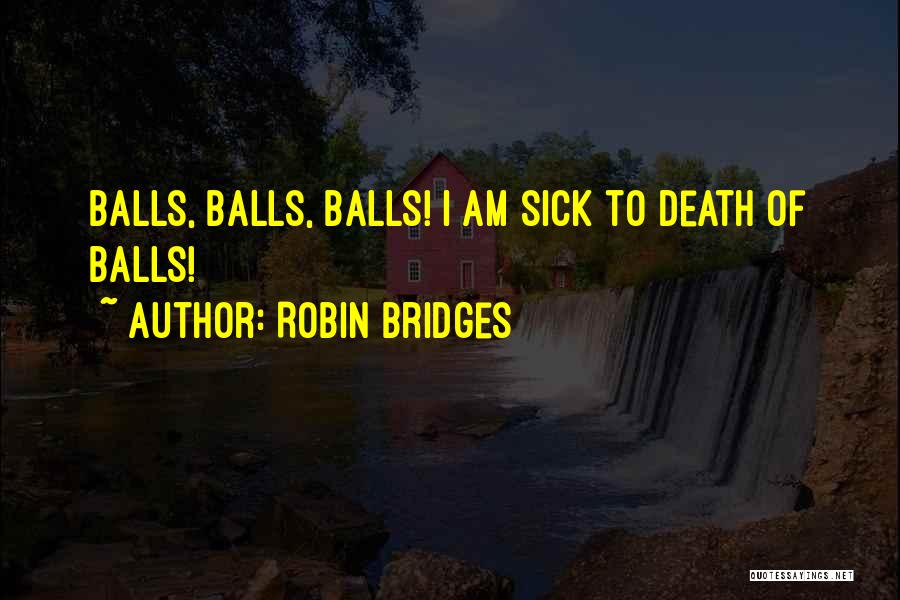Robin Bridges Quotes: Balls, Balls, Balls! I Am Sick To Death Of Balls!