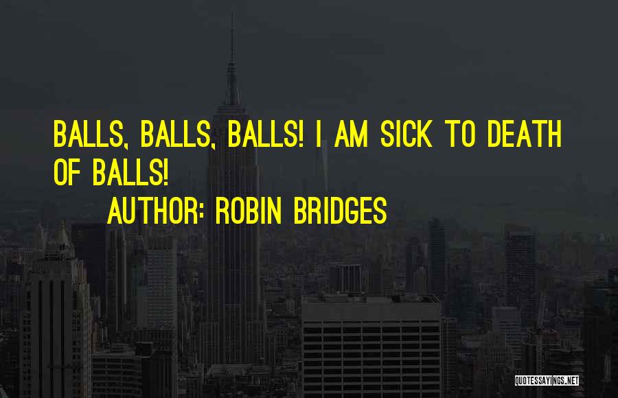 Robin Bridges Quotes: Balls, Balls, Balls! I Am Sick To Death Of Balls!
