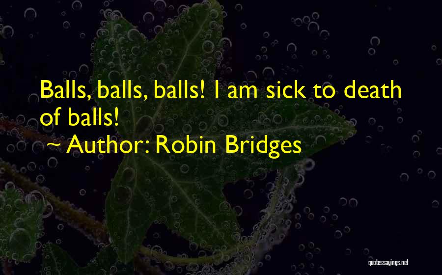 Robin Bridges Quotes: Balls, Balls, Balls! I Am Sick To Death Of Balls!