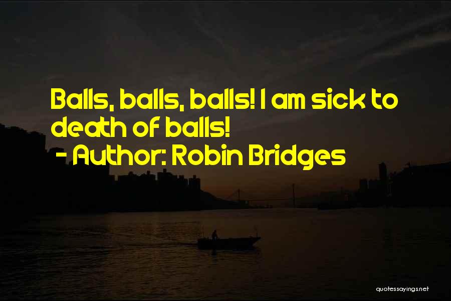 Robin Bridges Quotes: Balls, Balls, Balls! I Am Sick To Death Of Balls!