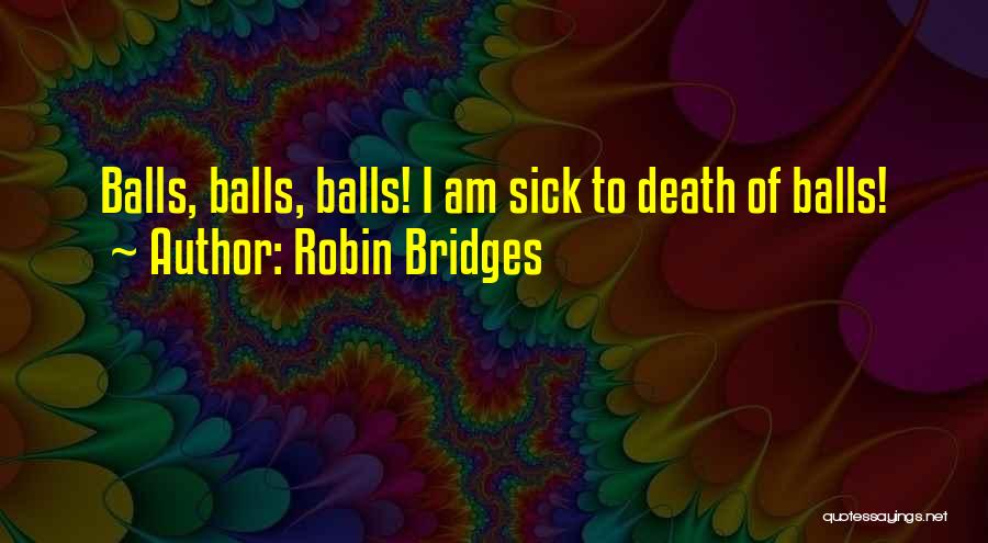 Robin Bridges Quotes: Balls, Balls, Balls! I Am Sick To Death Of Balls!