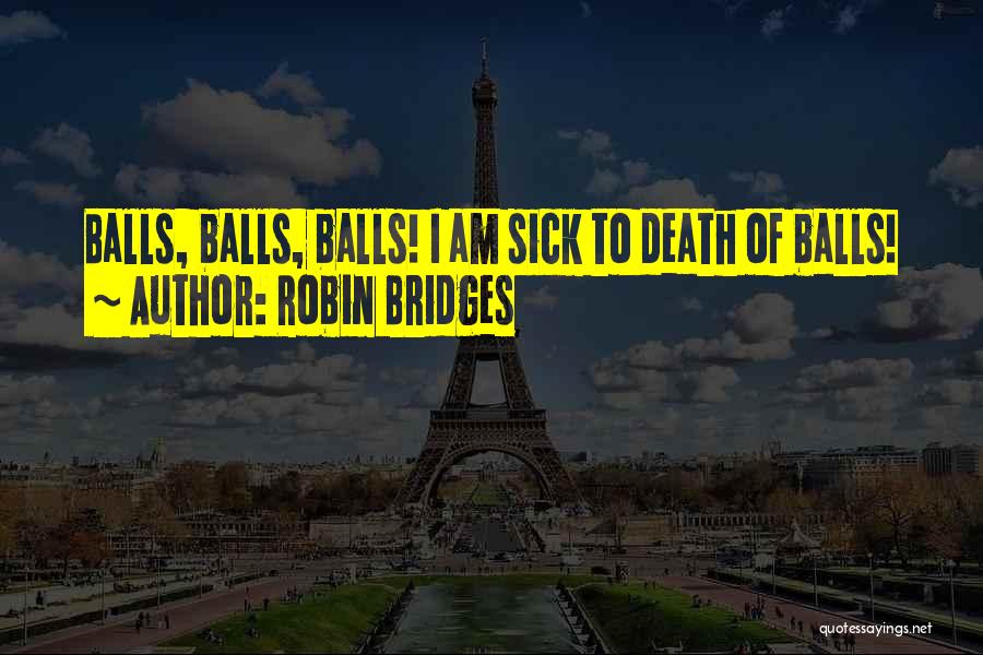 Robin Bridges Quotes: Balls, Balls, Balls! I Am Sick To Death Of Balls!