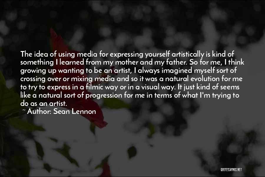 Sean Lennon Quotes: The Idea Of Using Media For Expressing Yourself Artistically Is Kind Of Something I Learned From My Mother And My
