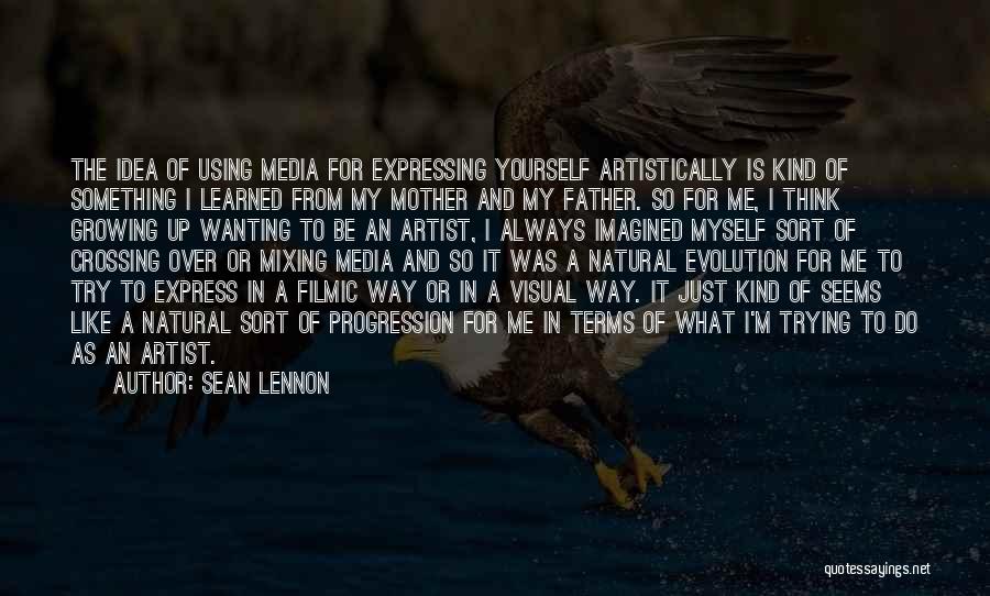 Sean Lennon Quotes: The Idea Of Using Media For Expressing Yourself Artistically Is Kind Of Something I Learned From My Mother And My