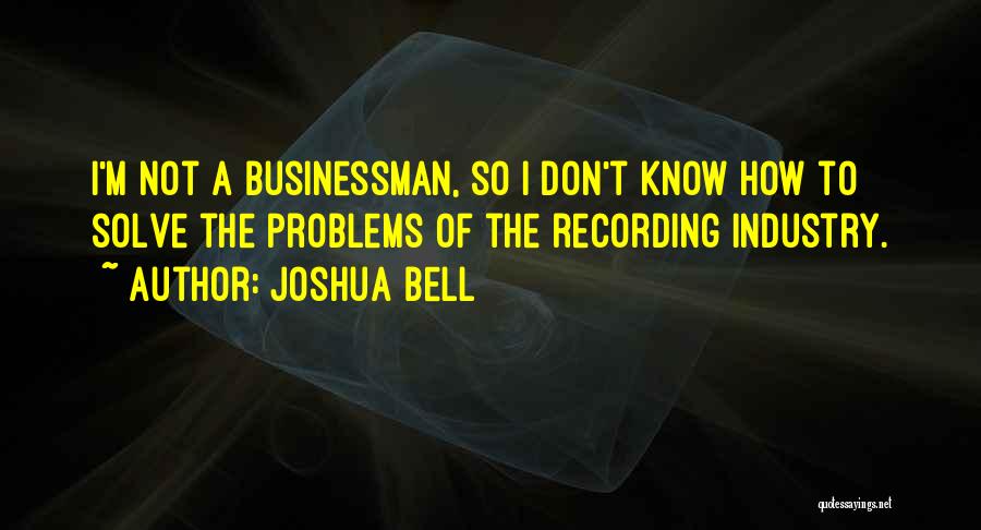 Joshua Bell Quotes: I'm Not A Businessman, So I Don't Know How To Solve The Problems Of The Recording Industry.