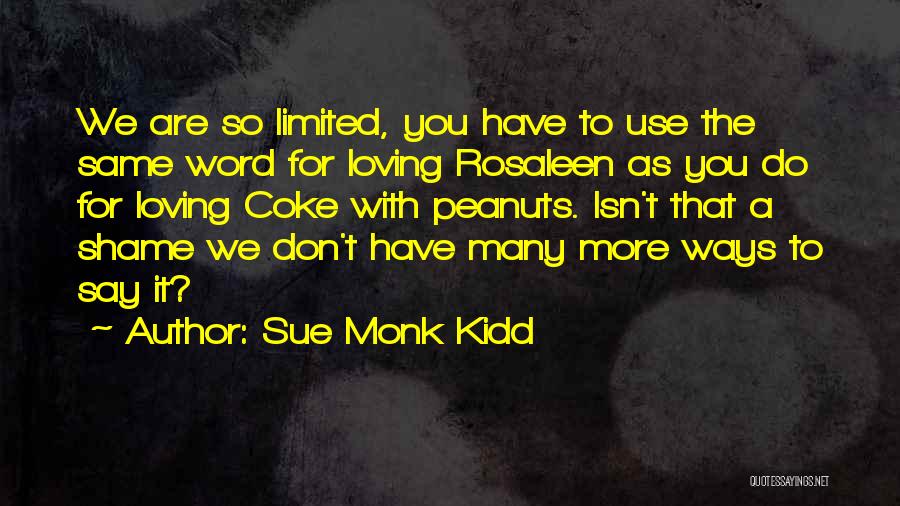 Sue Monk Kidd Quotes: We Are So Limited, You Have To Use The Same Word For Loving Rosaleen As You Do For Loving Coke