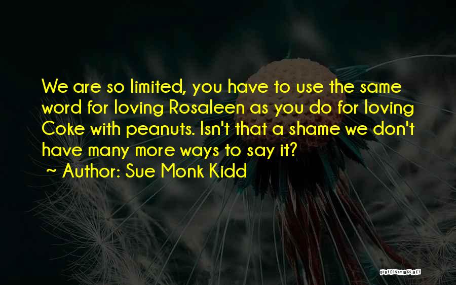 Sue Monk Kidd Quotes: We Are So Limited, You Have To Use The Same Word For Loving Rosaleen As You Do For Loving Coke